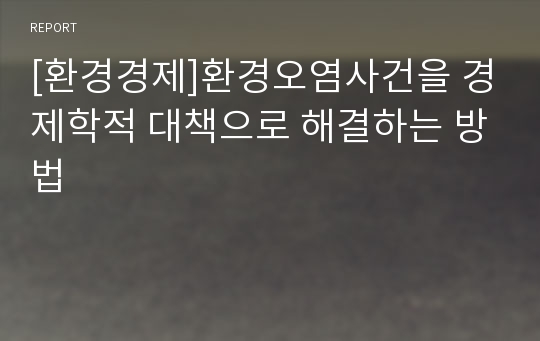 [환경경제]환경오염사건을 경제학적 대책으로 해결하는 방법