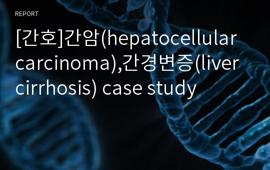 [간호]간암(hepatocellular carcinoma),간경변증(liver cirrhosis) case study