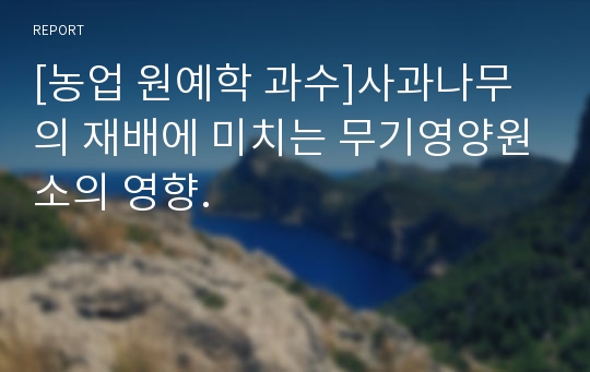 [농업 원예학 과수]사과나무의 재배에 미치는 무기영양원소의 영향.