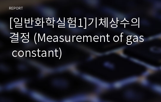 [일반화학실험1]기체상수의 결정 (Measurement of gas constant)