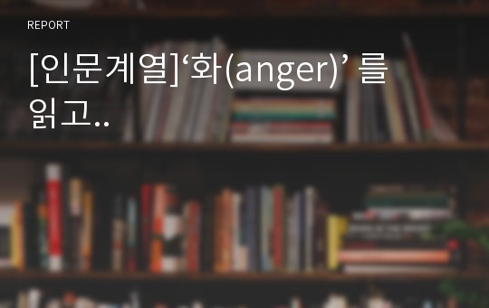 [인문계열]‘화(anger)’ 를 읽고..