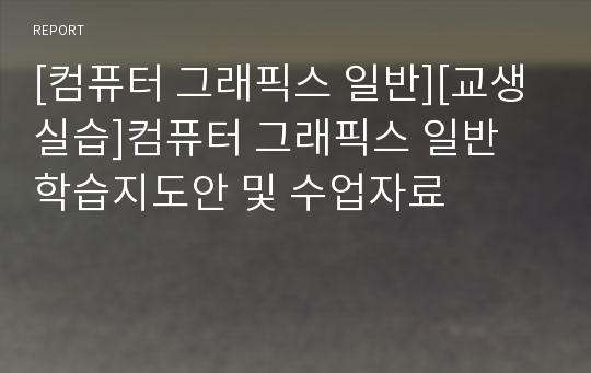 [컴퓨터 그래픽스 일반][교생실습]컴퓨터 그래픽스 일반 학습지도안 및 수업자료