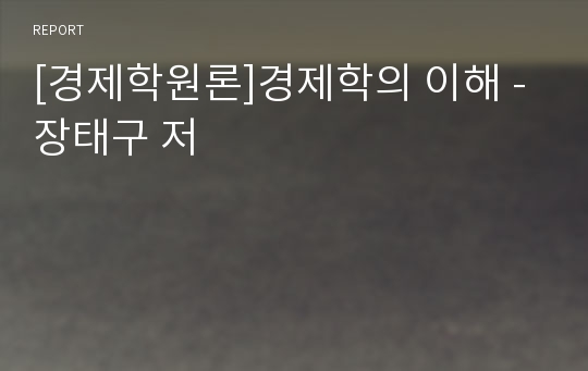 [경제학원론]경제학의 이해 - 장태구 저