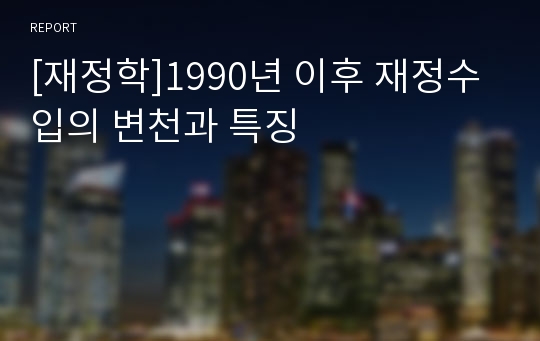 [재정학]1990년 이후 재정수입의 변천과 특징