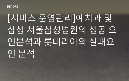 [서비스 운영관리]예치과 및 삼성 서울삼성병원의 성공 요인분석과 롯데리아의 실패요인 분석