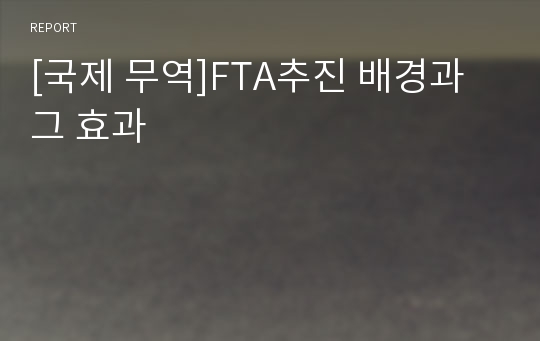 [국제 무역]FTA추진 배경과 그 효과