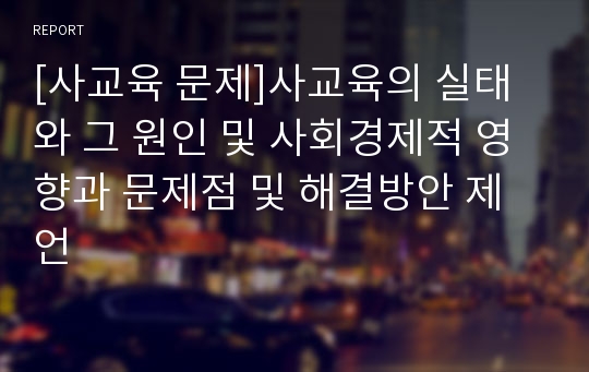 [사교육 문제]사교육의 실태와 그 원인 및 사회경제적 영향과 문제점 및 해결방안 제언