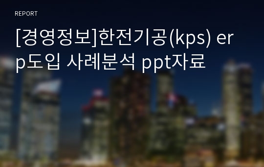 [경영정보]한전기공(kps) erp도입 사례분석 ppt자료