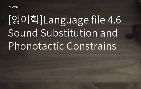 [영어학]Language file 4.6 Sound Substitution and Phonotactic Constrains