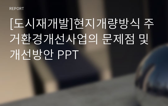 [도시재개발]현지개량방식 주거환경개선사업의 문제점 및 개선방안 PPT