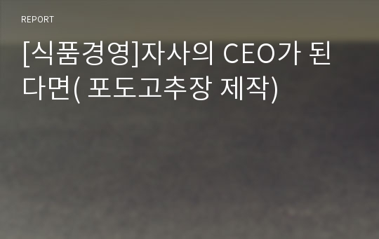 [식품경영]자사의 CEO가 된다면( 포도고추장 제작)