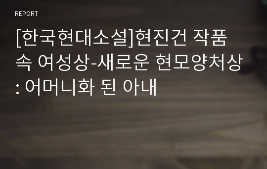 [한국현대소설]현진건 작품 속 여성상-새로운 현모양처상: 어머니화 된 아내