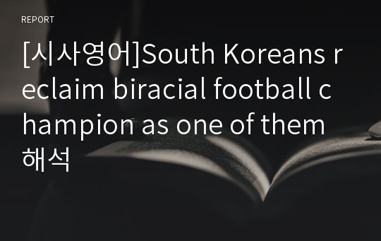 [시사영어]South Koreans reclaim biracial football champion as one of them 해석