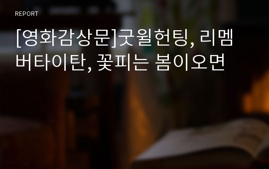 [영화감상문]굿윌헌팅, 리멤버타이탄, 꽃피는 봄이오면