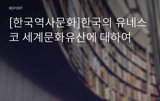 [한국역사문화]한국의 유네스코 세계문화유산에 대하여