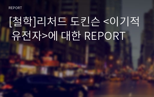 [철학]리처드 도킨슨 &lt;이기적 유전자&gt;에 대한 REPORT