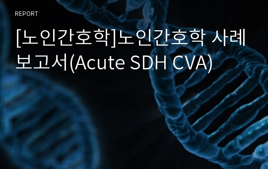 [노인간호학]노인간호학 사례보고서(Acute SDH CVA)