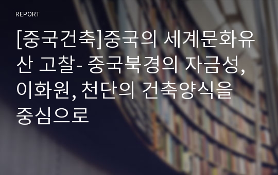 [중국건축]중국의 세계문화유산 고찰- 중국북경의 자금성,이화원, 천단의 건축양식을 중심으로