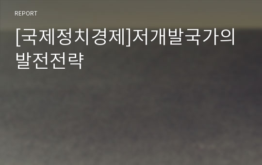 [국제정치경제]저개발국가의 발전전략