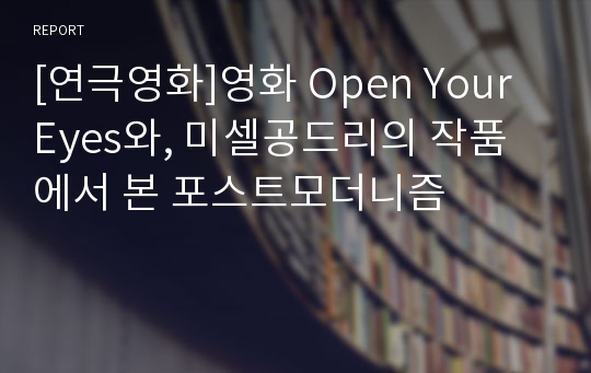 [연극영화]영화 Open Your Eyes와, 미셀공드리의 작품에서 본 포스트모더니즘