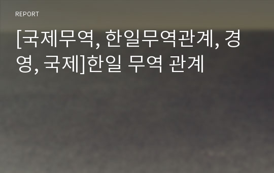 [국제무역, 한일무역관계, 경영, 국제]한일 무역 관계