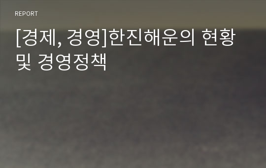 [경제, 경영]한진해운의 현황 및 경영정책