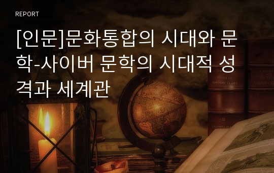 [인문]문화통합의 시대와 문학-사이버 문학의 시대적 성격과 세계관