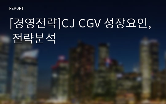 [경영전략]CJ CGV 성장요인, 전략분석