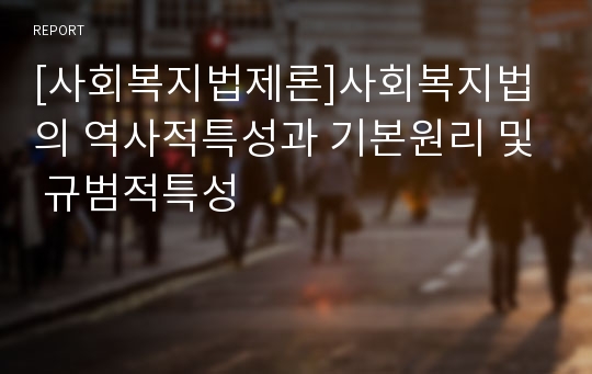 [사회복지법제론]사회복지법의 역사적특성과 기본원리 및 규범적특성