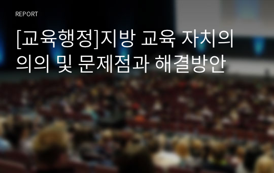 [교육행정]지방 교육 자치의 의의 및 문제점과 해결방안