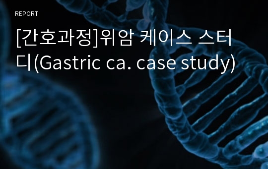 [간호과정]위암 케이스 스터디(Gastric ca. case study)