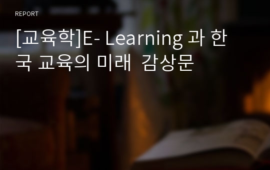 [교육학]E- Learning 과 한국 교육의 미래  감상문