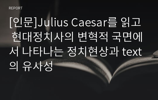 [인문]Julius Caesar를 읽고 현대정치사의 변혁적 국면에서 나타나는 정치현상과 text의 유사성