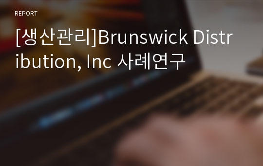[생산관리]Brunswick Distribution, Inc 사례연구
