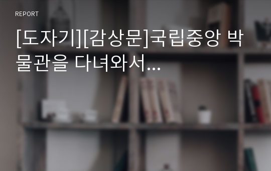 [도자기][감상문]국립중앙 박물관을 다녀와서...