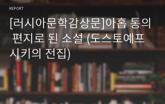 [러시아문학감상문]아홉 통의 편지로 된 소설 (도스토예프시키의 전집)