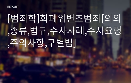 [범죄학]화폐위변조범죄[의의,종류,법규,수사사례,수사요령,주의사항,구별법]