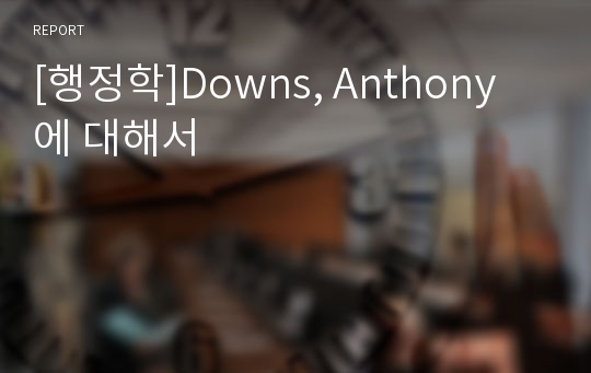 [행정학]Downs, Anthony에 대해서