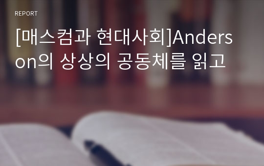 [매스컴과 현대사회]Anderson의 상상의 공동체를 읽고