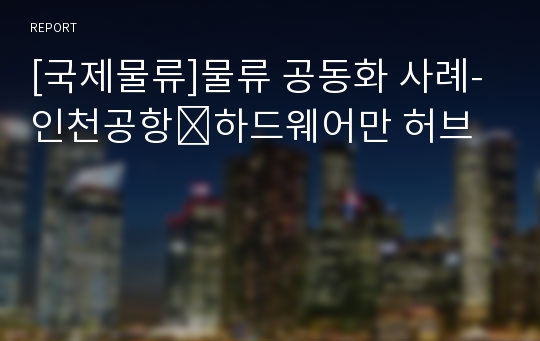 [국제물류]물류 공동화 사례-인천공항․하드웨어만 허브