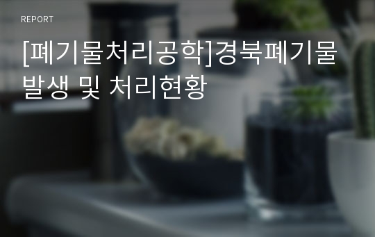 [폐기물처리공학]경북폐기물 발생 및 처리현황