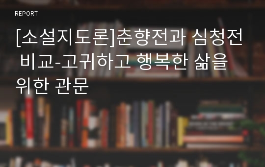 [소설지도론]춘향전과 심청전 비교-고귀하고 행복한 삶을 위한 관문