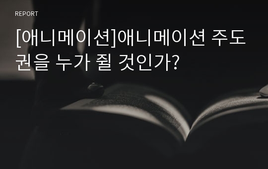 [애니메이션]애니메이션 주도권을 누가 쥘 것인가?