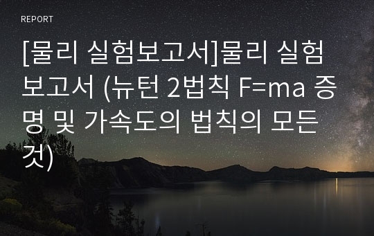 [물리 실험보고서]물리 실험보고서 (뉴턴 2법칙 F=ma 증명 및 가속도의 법칙의 모든것)