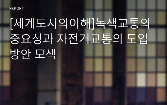 [세계도시의이해]녹색교통의 중요성과 자전거교통의 도입방안 모색