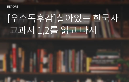 [우수독후감]살아있는 한국사 교과서 1,2를 읽고 나서