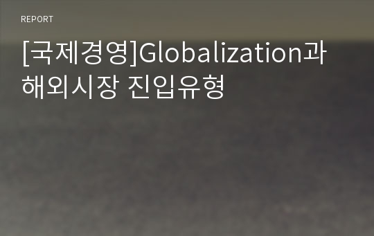 [국제경영]Globalization과 해외시장 진입유형