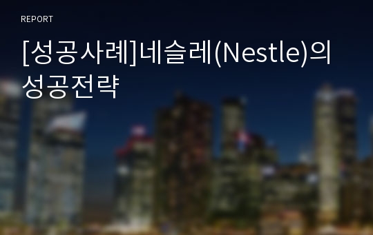 [성공사례]네슬레(Nestle)의 성공전략