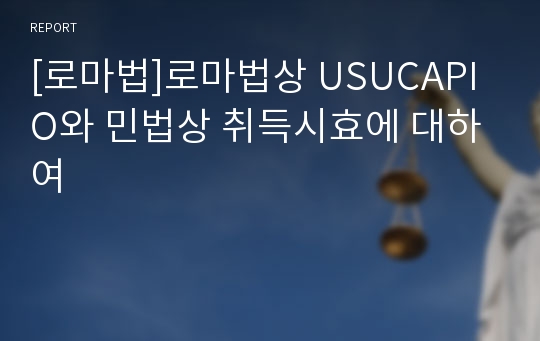 [로마법]로마법상 USUCAPIO와 민법상 취득시효에 대하여