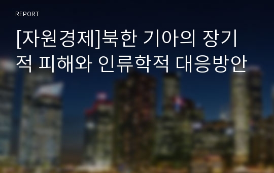 [자원경제]북한 기아의 장기적 피해와 인류학적 대응방안